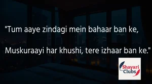 "Tum aaye zindagi mein bahaar ban ke,Muskuraayi har khushi, tere izhaar ban ke."