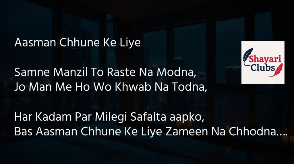 Aasman Chhune Ke Liye Samne Manzil To Raste Na Modna, Jo Man Me Ho Wo Khwab Na Todna, Har Kadam Par Milegi Safalta aapko, Bas Aasman Chhune Ke Liye Zameen Na Chhodna….